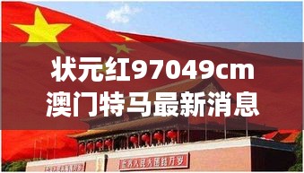 狀元紅97049cm澳門特馬最新消息：見證非凡，探究特馬背后的獨特魅力