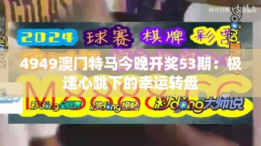 4949澳門特馬今晚開(kāi)獎(jiǎng)53期：極速心跳下的幸運(yùn)轉(zhuǎn)盤