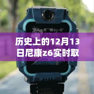 尼康Z6實(shí)時(shí)取景模式使用指南，歷史上的12月13日重要時(shí)刻，開(kāi)啟尼康Z6實(shí)時(shí)取景模式的方法與技巧