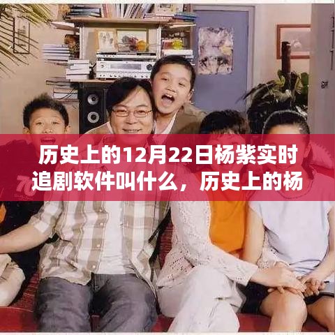 楊紫與實(shí)時(shí)追劇軟件的奇妙緣分，紀(jì)念歷史上的十二月二十二日