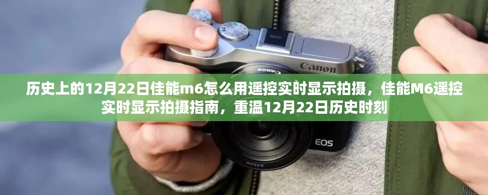 佳能M6遙控實時顯示拍攝指南，記錄12月22日的歷史時刻，重溫拍攝精彩瞬間