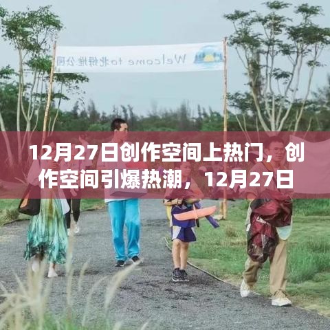藝術盛宴狂歡日，創(chuàng)作空間引爆熱潮，深度剖析12月27日創(chuàng)作空間上熱門