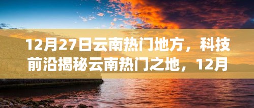 揭秘云南熱門之地，科技前沿與未來生活新篇章體驗盛宴