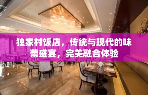 獨(dú)家村飯店，傳統(tǒng)與現(xiàn)代的味蕾盛宴，完美融合體驗(yàn)