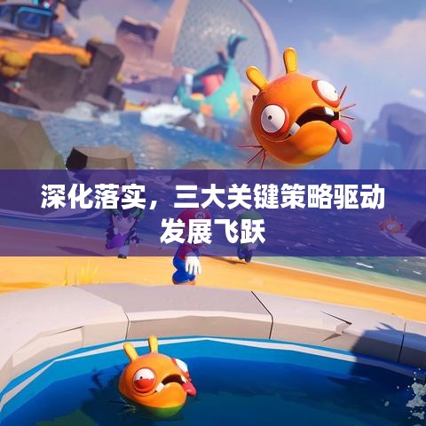 深化落實(shí)，三大關(guān)鍵策略驅(qū)動(dòng)發(fā)展飛躍