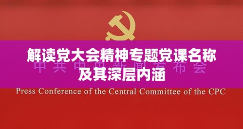 解讀黨大會精神專題黨課名稱及其深層內(nèi)涵
