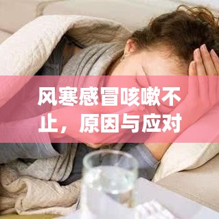 風(fēng)寒感冒咳嗽不止，原因與應(yīng)對(duì)之策探討