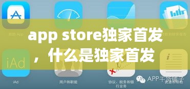 app store獨家首發(fā)，什么是獨家首發(fā) 