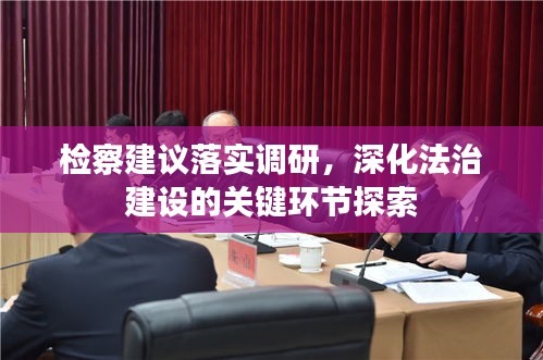 檢察建議落實(shí)調(diào)研，深化法治建設(shè)的關(guān)鍵環(huán)節(jié)探索