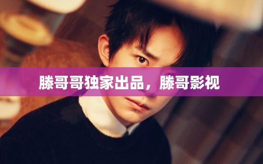 滕哥哥獨(dú)家出品，滕哥影視 
