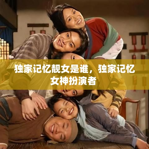 獨(dú)家記憶靚女是誰(shuí)，獨(dú)家記憶女神扮演者 