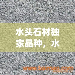 水頭石材獨家品種，水頭石材市場分布圖 