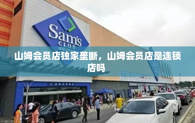 山姆會(huì)員店獨(dú)家壟斷，山姆會(huì)員店是連鎖店嗎 