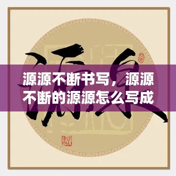 源源不斷書寫，源源不斷的源源怎么寫成語 