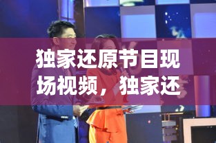 獨家還原節(jié)目現(xiàn)場視頻，獨家還原節(jié)目現(xiàn)場視頻播放 