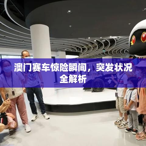 澳門賽車驚險(xiǎn)瞬間，突發(fā)狀況全解析