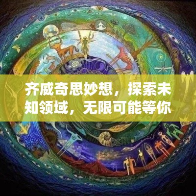 齊威奇思妙想，探索未知領(lǐng)域，無(wú)限可能等你發(fā)現(xiàn)！