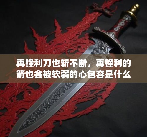 再鋒利刀也斬不斷，再鋒利的箭也會(huì)被軟弱的心包容是什么意思 