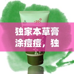 獨家本草膏涂痘痘，獨家本草膏擦上刺痛 