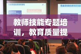 教師技能專題培訓(xùn)，教育質(zhì)量提升的關(guān)鍵舉措！
