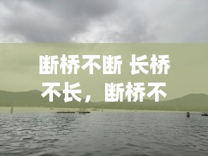 斷橋不斷 長橋不長，斷橋不斷長橋不長是什么意思 
