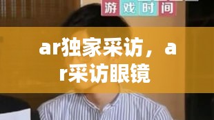 ar獨(dú)家采訪，ar采訪眼鏡 