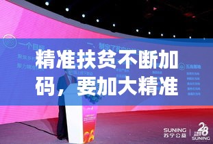 精準(zhǔn)扶貧不斷加碼，要加大精準(zhǔn)扶貧 