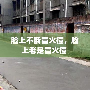 臉上不斷冒火痘，臉上老是冒火痘 