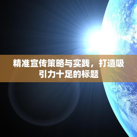 精準(zhǔn)宣傳策略與實(shí)踐，打造吸引力十足的標(biāo)題