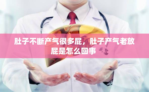 肚子不斷產(chǎn)氣很多屁，肚子產(chǎn)氣老放屁是怎么回事 