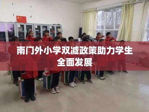南門外小學(xué)雙減政策助力學(xué)生全面發(fā)展