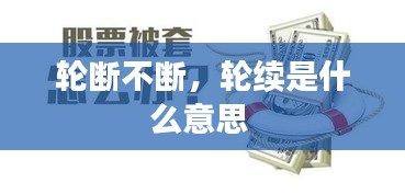 輪斷不斷，輪續(xù)是什么意思 