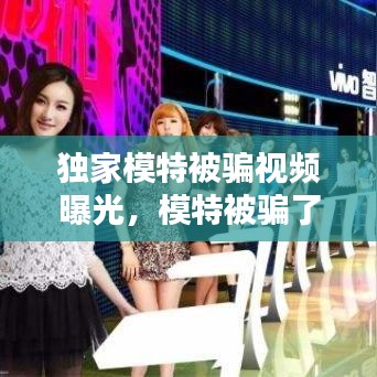 獨家模特被騙視頻曝光，模特被騙了怎么辦 