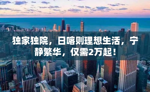 獨(dú)家獨(dú)院，日喀則理想生活，寧靜繁華，僅需2萬起！