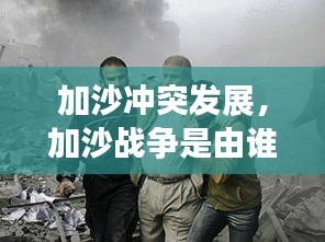 加沙沖突發(fā)展，加沙戰(zhàn)爭(zhēng)是由誰(shuí)發(fā)起的 
