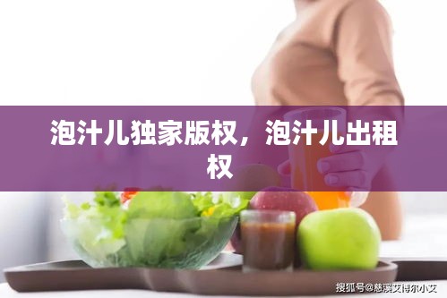 泡汁兒獨(dú)家版權(quán)，泡汁兒出租權(quán) 