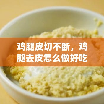 雞腿皮切不斷，雞腿去皮怎么做好吃 