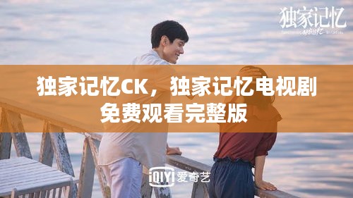 獨家記憶CK，獨家記憶電視劇免費觀看完整版 