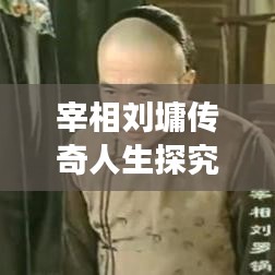 宰相劉墉傳奇人生探究，歷史名人的影響與故事