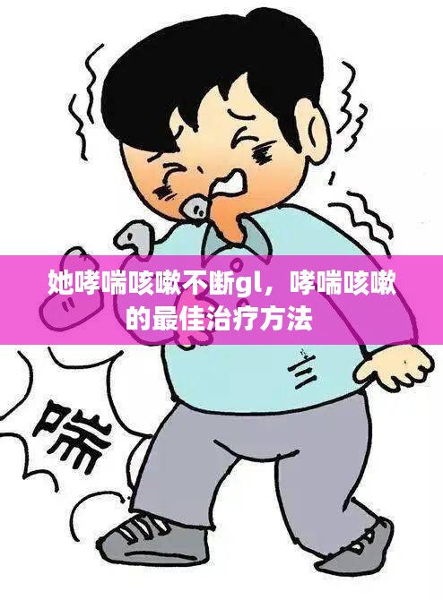 她哮喘咳嗽不斷gl，哮喘咳嗽的最佳治療方法 