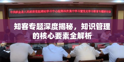 知客專題深度揭秘，知識管理的核心要素全解析