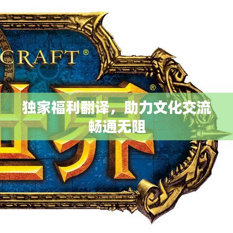 獨(dú)家福利翻譯，助力文化交流暢通無阻