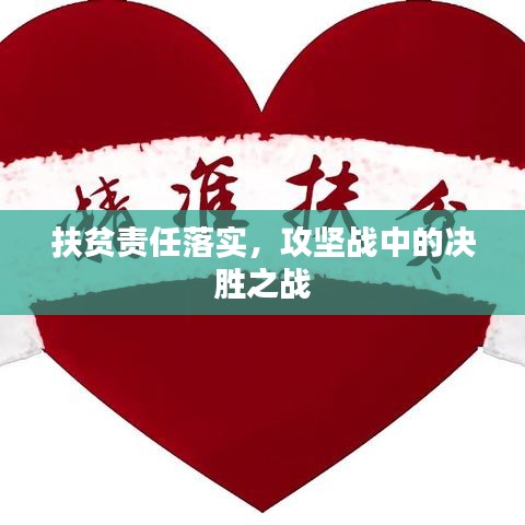 扶貧責(zé)任落實(shí)，攻堅戰(zhàn)中的決勝之戰(zhàn)
