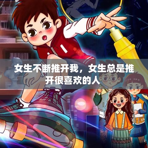 女生不斷推開我，女生總是推開很喜歡的人 