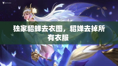 獨家貂蟬去衣圖，貂嬋去掉所有衣服 