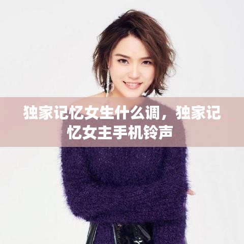 獨(dú)家記憶女生什么調(diào)，獨(dú)家記憶女主手機(jī)鈴聲 