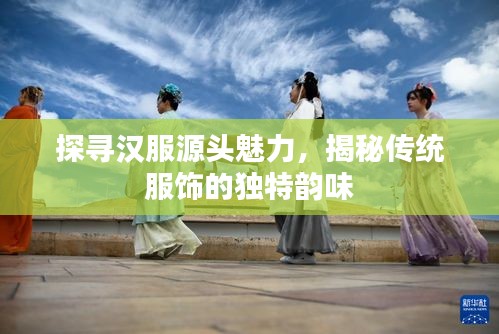 探尋漢服源頭魅力，揭秘傳統(tǒng)服飾的獨特韻味