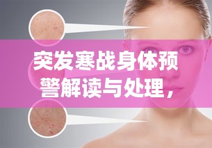 突發(fā)寒戰(zhàn)身體預(yù)警解讀與處理，皮膚毛孔收縮背后的健康提示
