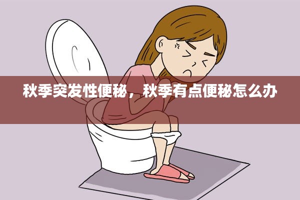 秋季突發(fā)性便秘，秋季有點便秘怎么辦 