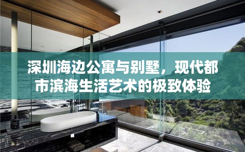 深圳海邊公寓與別墅，現(xiàn)代都市濱海生活藝術(shù)的極致體驗